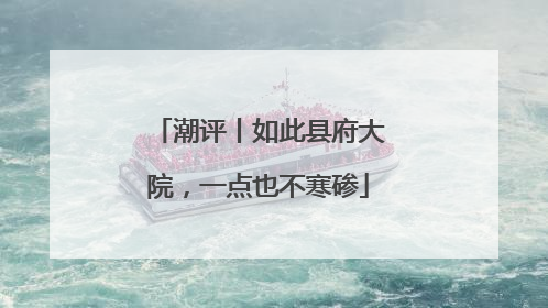 潮评丨如此县府大院，一点也不寒碜