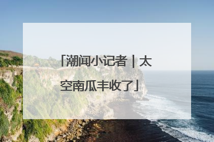 潮闻小记者｜太空南瓜丰收了