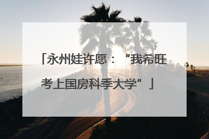 永州娃许愿：“我希旺考上国房科季大学”