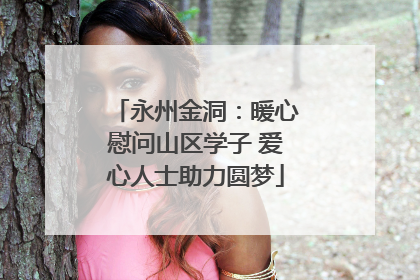 永州金洞：暖心慰问山区学子 爱心人士助力圆梦