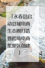 永春县启动县域电商生态圈打造暨跨境电商集聚区创建