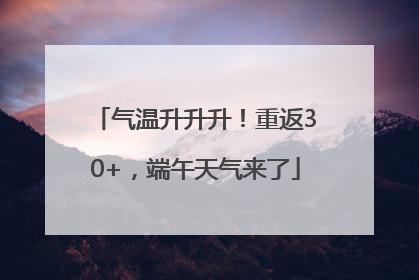 气温升升升！重返30+，端午天气来了