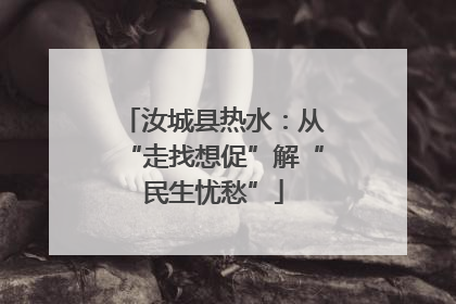 汝城县热水：从“走找想促”解“民生忧愁”