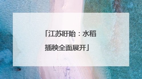 江苏盱眙：水稻插秧全面展开