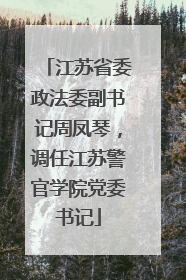 江苏省委政法委副书记周凤琴，调任江苏警官学院党委书记