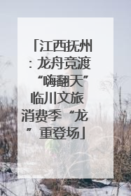 江西抚州：龙舟竞渡“嗨翻天” 临川文旅消费季“龙”重登场