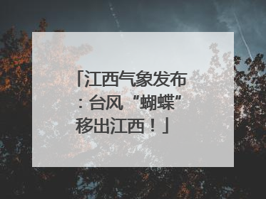江西气象发布：台风“蝴蝶”移出江西！