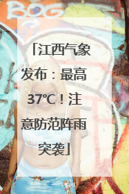 江西气象发布：最高37℃！注意防范阵雨突袭