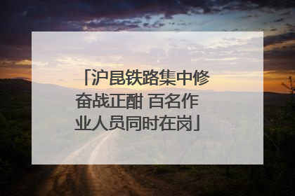 沪昆铁路集中修奋战正酣 百名作业人员同时在岗