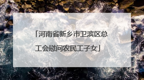 河南省新乡市卫滨区总工会慰问农民工子女