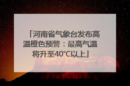 河南省气象台发布高温橙色预警：最高气温将升至40℃以上