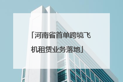 河南省首单跨境飞机租赁业务落地