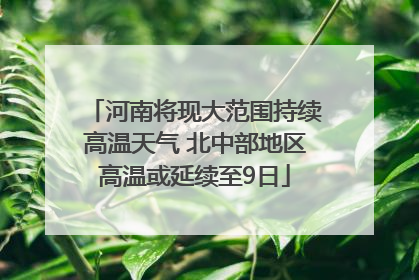 河南将现大范围持续高温天气 北中部地区高温或延续至9日