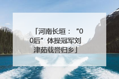 河南长垣：“00后”体操冠军刘津茹载誉归乡