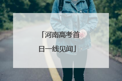 河南高考首日一线见闻