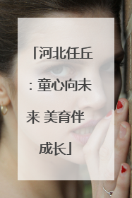 河北任丘：童心向未来 美育伴成长