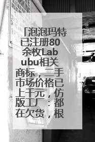 泡泡玛特已注册80余枚Labubu相关商标，二手市场价格已上千元，仿版工厂：都在欠货，根本不够分