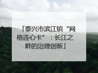 泰兴市滨江镇“网格连心卡”：长江之畔的治理创新