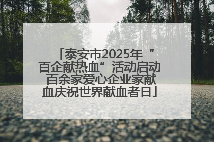 泰安市2025年“百企献热血”活动启动 百余家爱心企业家献血庆祝世界献血者日