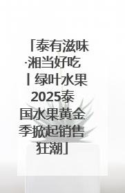 泰有滋味·湘当好吃丨绿叶水果2025泰国水果黄金季掀起销售狂潮