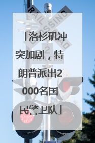 洛杉矶冲突加剧，特朗普派出2000名国民警卫队