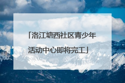 洛江塘西社区青少年活动中心即将完工
