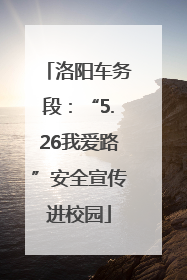 洛阳车务段：“5.26我爱路”安全宣传进校园