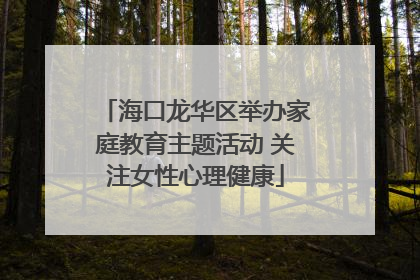 海口龙华区举办家庭教育主题活动 关注女性心理健康