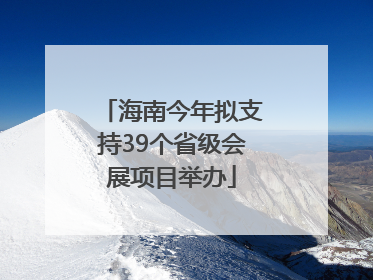 海南今年拟支持39个省级会展项目举办