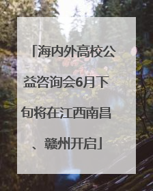 海内外高校公益咨询会6月下旬将在江西南昌、赣州开启