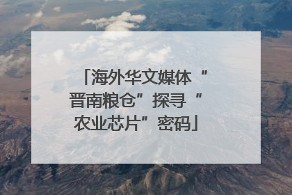 海外华文媒体“晋南粮仓”探寻“农业芯片”密码