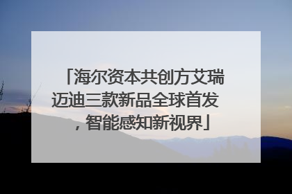 海尔资本共创方艾瑞迈迪三款新品全球首发，智能感知新视界
