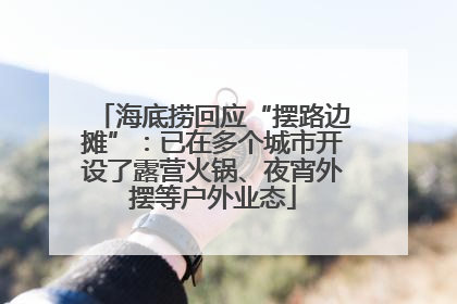 海底捞回应“摆路边摊”：已在多个城市开设了露营火锅、夜宵外摆等户外业态