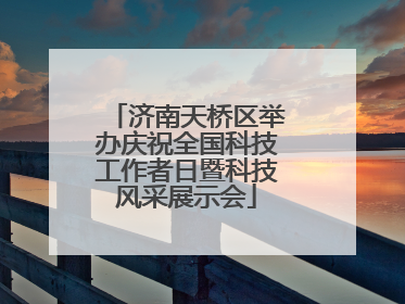 济南天桥区举办庆祝全国科技工作者日暨科技风采展示会
