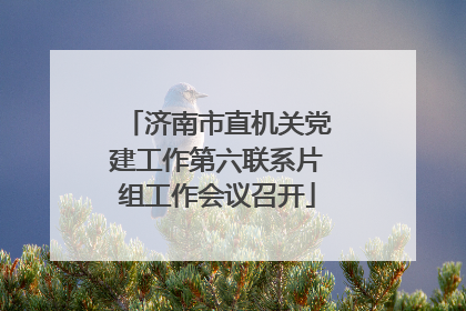 济南市直机关党建工作第六联系片组工作会议召开