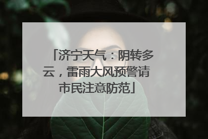 济宁天气：阴转多云，雷雨大风预警请市民注意防范