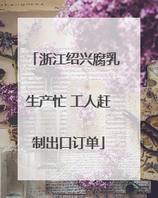 浙江绍兴腐乳生产忙 工人赶制出口订单