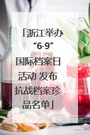 浙江举办“6·9”国际档案日活动 发布抗战档案珍品名单