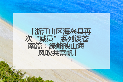 浙江山区海岛县再次“减员”系列谈苍南篇：绿能映山海 风吹共富帆