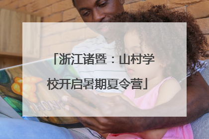 浙江诸暨：山村学校开启暑期夏令营