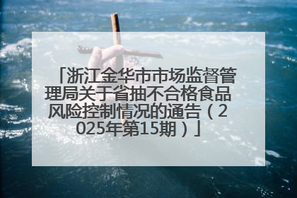 浙江金华市市场监督管理局关于省抽不合格食品风险控制情况的通告（2025年第15期）