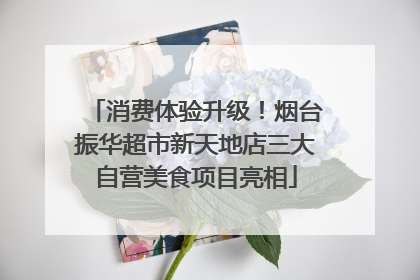消费体验升级！烟台振华超市新天地店三大自营美食项目亮相