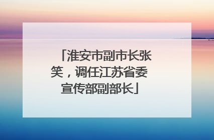 淮安市副市长张笑，调任江苏省委宣传部副部长