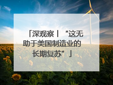 深观察丨“这无助于美国制造业的长期复苏”