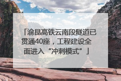 渝昆高铁云南段隧道已贯通40座，工程建设全面进入“冲刺模式”