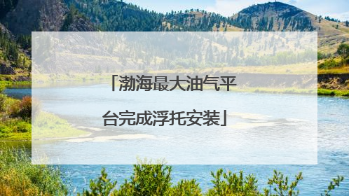 渤海最大油气平台完成浮托安装