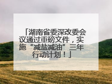 湖南省委深改委会议通过重磅文件，实施“减盐减油”三年行动计划！