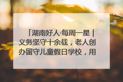 湖南好人·每周一星｜义务坚守十余载，老人创办留守儿童假日学校，用爱传道以心授艺