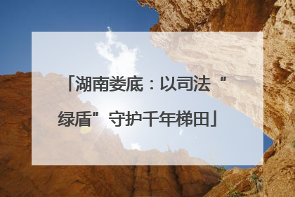 湖南娄底：以司法“绿盾”守护千年梯田
