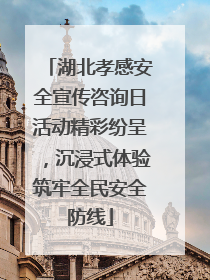 湖北孝感安全宣传咨询日活动精彩纷呈，沉浸式体验筑牢全民安全防线